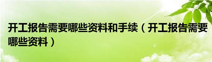 开工报告需要哪些资料和手续（开工报告需要哪些资料）