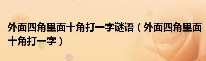 外面四角里面十角打一字谜语（外面四角里面十角打一字）