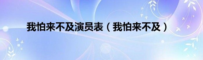 我怕来不及演员表（我怕来不及）