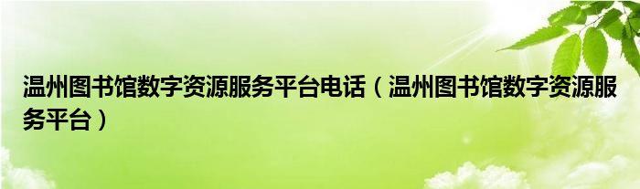 温州图书馆数字资源服务平台电话（温州图书馆数字资源服务平台）