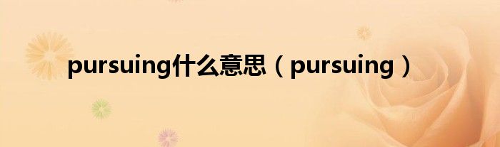 pursuing什么意思（pursuing）