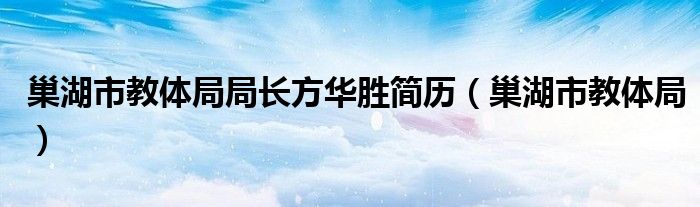 巢湖市教体局局长方华胜简历（巢湖市教体局）