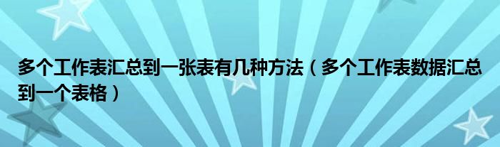 多个工作表汇总到一张表有几种方法（多个工作表数据汇总到一个表格）