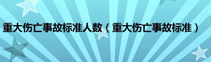 重大伤亡事故标准人数（重大伤亡事故标准）