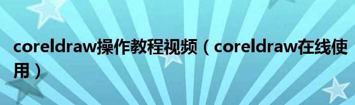 coreldraw操作教程视频（coreldraw在线使用）