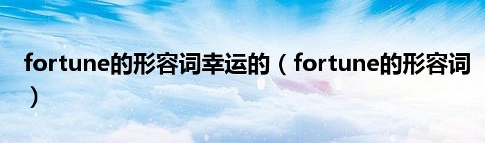 fortune的形容词幸运的（fortune的形容词）