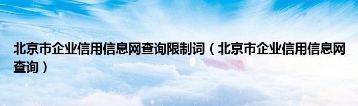 北京市企业信用信息网查询限制词（北京市企业信用信息网查询）