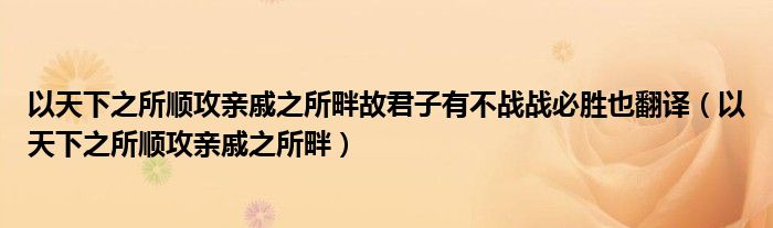 以天下之所顺攻亲戚之所畔故君子有不战战必胜也翻译（以天下之所顺攻亲戚之所畔）