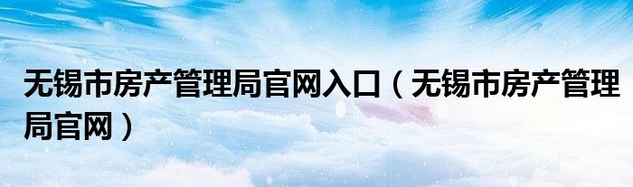 无锡市房产管理局官网入口（无锡市房产管理局官网）