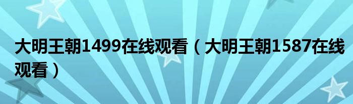 大明王朝1499在线观看（大明王朝1587在线观看）