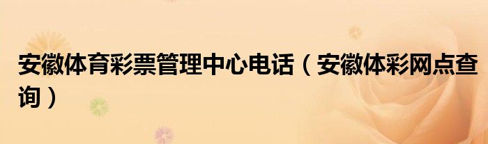 安徽体育彩票管理中心电话（安徽体彩网点查询）