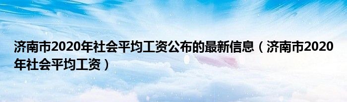 济南市2020年社会平均工资公布的最新信息（济南市2020年社会平均工资）