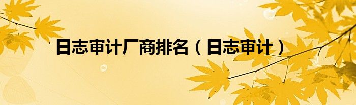 日志审计厂商排名（日志审计）