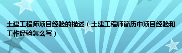 土建工程师项目经验的描述（土建工程师简历中项目经验和工作经验怎么写）