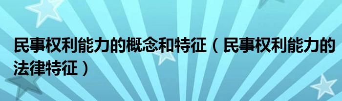 民事权利能力的概念和特征（民事权利能力的法律特征）