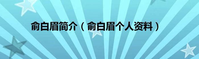 俞白眉简介（俞白眉个人资料）