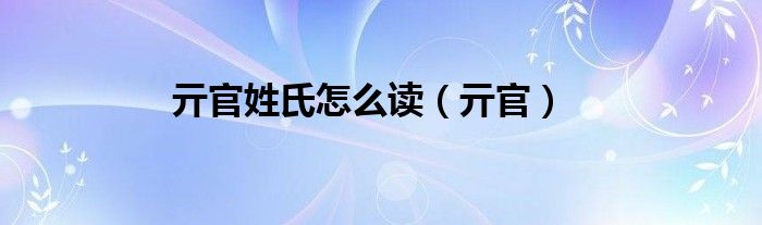 亓官姓氏怎么读（亓官）