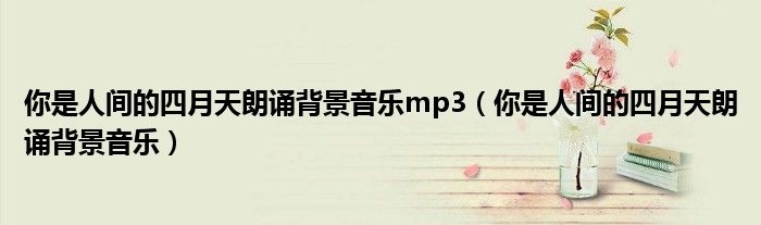 你是人间的四月天朗诵背景音乐mp3（你是人间的四月天朗诵背景音乐）