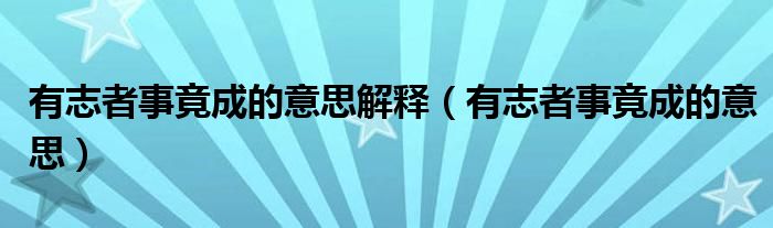 有志者事竟成的意思解释（有志者事竟成的意思）