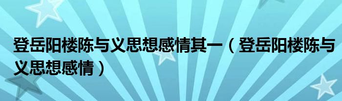 登岳阳楼陈与义思想感情其一（登岳阳楼陈与义思想感情）