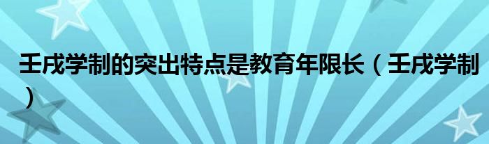 壬戌学制的突出特点是教育年限长（壬戌学制）