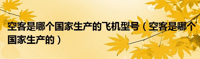 空客是哪个国家生产的飞机型号（空客是哪个国家生产的）