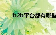 b2b平台都有哪些网站（b2b模式）