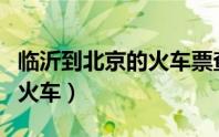 临沂到北京的火车票查询电话（临沂到北京的火车）