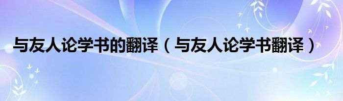 与友人论学书的翻译（与友人论学书翻译）