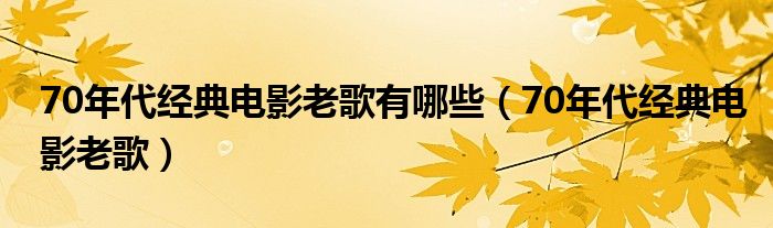 70年代经典电影老歌有哪些（70年代经典电影老歌）