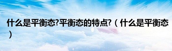 什么是平衡态?平衡态的特点?（什么是平衡态）