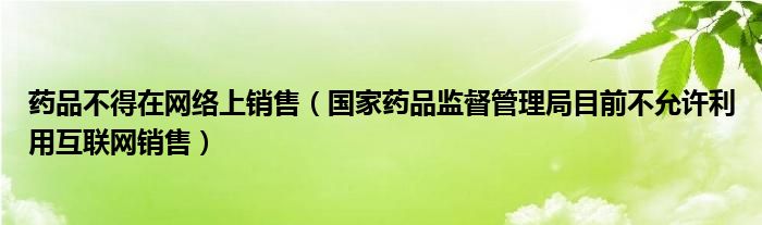 药品不得在网络上销售（国家药品监督管理局目前不允许利用互联网销售）