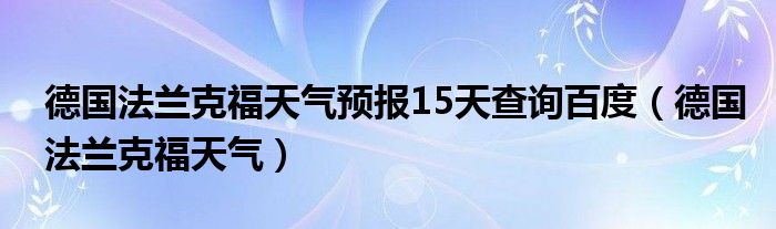 德国法兰克福天气预报15天查询百度（德国法兰克福天气）