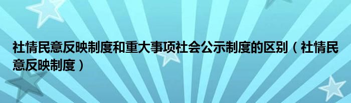 社情民意反映制度和重大事项社会公示制度的区别（社情民意反映制度）