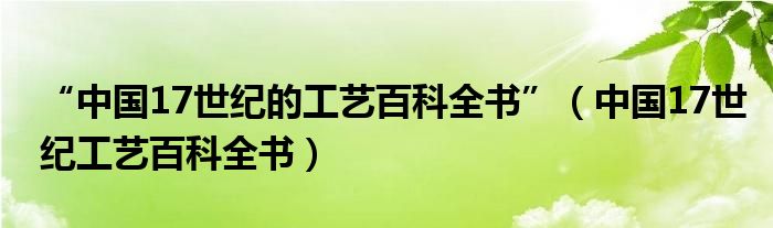 “中国17世纪的工艺百科全书”（中国17世纪工艺百科全书）