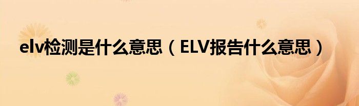 elv检测是什么意思（ELV报告什么意思）