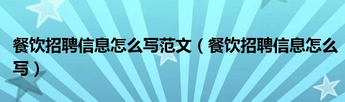 餐饮招聘信息怎么写范文（餐饮招聘信息怎么写）