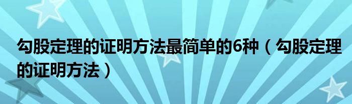 勾股定理的证明方法最简单的6种（勾股定理的证明方法）