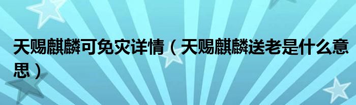 天赐麒麟可免灾详情（天赐麒麟送老是什么意思）