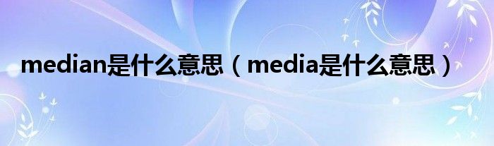 median是什么意思（media是什么意思）