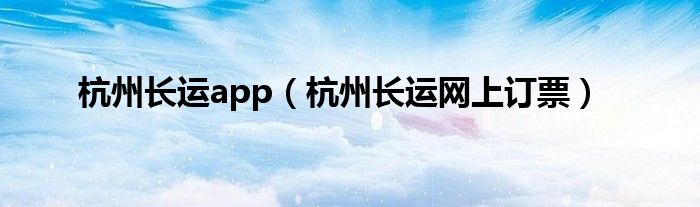 杭州长运app（杭州长运网上订票）