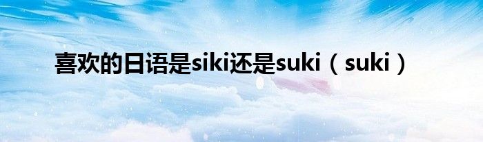 喜欢的日语是siki还是suki（suki）