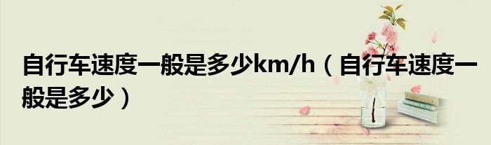 自行车速度一般是多少km/h（自行车速度一般是多少）