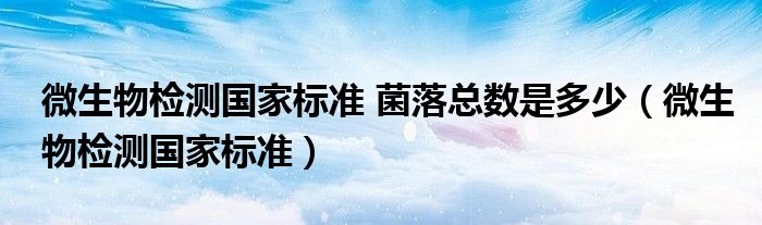 微生物检测国家标准 菌落总数是多少（微生物检测国家标准）