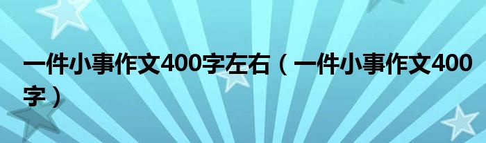 一件小事作文400字左右（一件小事作文400字）