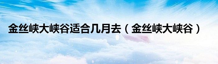 金丝峡大峡谷适合几月去（金丝峡大峡谷）