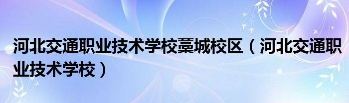 河北交通职业技术学校藁城校区（河北交通职业技术学校）