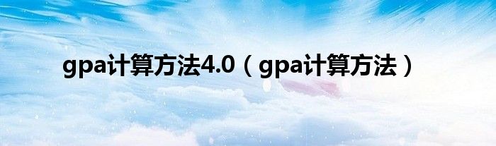 gpa计算方法4.0（gpa计算方法）