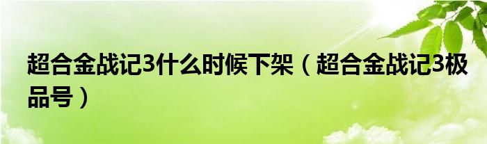 超合金战记3什么时候下架（超合金战记3极品号）