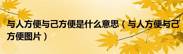 与人方便与己方便是什么意思（与人方便与己方便图片）